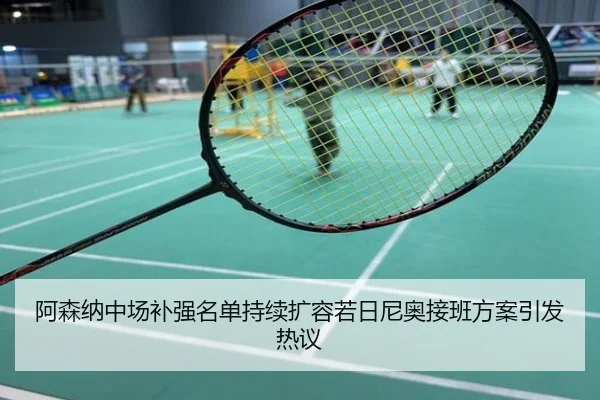 阿森纳中场补强名单持续扩容若日尼奥接班方案引发热议